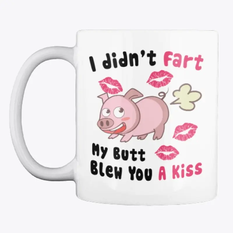 I Didn't Fart My Butt Blew You A Kiss